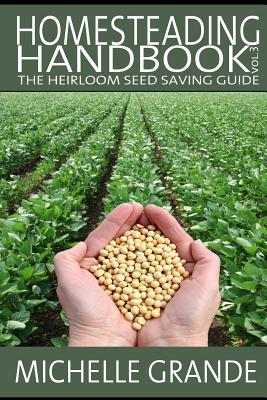 Homesteading Handbook vol. 3: The Heirloom Seed Saving Guide - Grande, Michelle