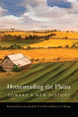 Homesteading the Plains: Toward a New History - Edwards, Richard, and Friefeld, Jacob K, and Wingo, Rebecca S