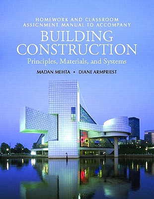 Homework and Classroom Assignment Manual T/A Building Construction for Building Construction: Principles, Materials, and Systems - Armpriest, Diane, and Mehta, Madan, and Mehta, Medan