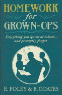 Homework for Grown-Ups: Everything You Learned at School - And Promptly Forgot. E. Foley & B. Coates - Coates, Beth, and Foley, Elizabeth