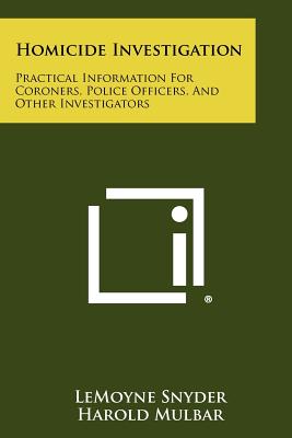 Homicide Investigation: Practical Information For Coroners, Police Officers, And Other Investigators - Snyder, Lemoyne, and Mulbar, Harold, and Wilson, Charles Morrow