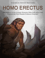 Homo erectus: The History of the Archaic Humans Who Left Africa and Formed the First Hunter-Gatherer Societies