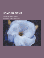 Homo Sapiens; A Novel in Three Parts