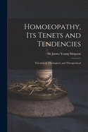 Homoeopathy, Its Tenets and Tendencies: Theoretical, Theological, and Therapeutical