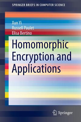 Homomorphic Encryption and Applications - Yi, Xun, and Paulet, Russell, and Bertino, Elisa