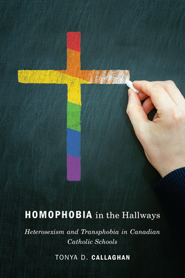 Homophobia in the Hallways: Heterosexism and Transphobia in Canadian Catholic Schools - Callaghan, Tonya D