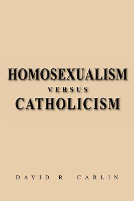 Homosexualism Versus Catholicism - Carlin, David R