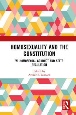 Homosexuality and the Constitution: Volume 1: Homosexual Conduct and State Regulation: V1 Homosexual Conduct and State Regulation, V2 Homosexuals and the Military: Equal Protection of the Laws, V3 Homosexuality, Politics, and Speech, V4 Homosexuality... - Leonard, Arthur S (Editor)