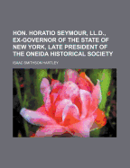 Hon. Horatio Seymour, LL.D., Ex-Governor of the State of New York, Late President of the Oneida Historical Society