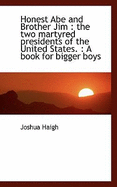 Honest Abe and Brother Jim: The Two Martyred Presidents of the United States.: A Book for Bigger B