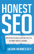 Honest Seo: Demystifying the Google Algorithm to Help You Get More Traffic and Revenue