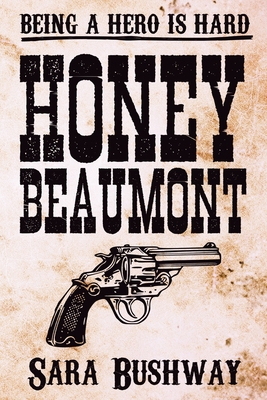 Honey Beaumont: Being a hero is hard - Bushway, Sara, and Williams, Alex (Editor), and 5310 Publishing (Cover design by)