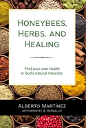 Honeybees, Herbs, and Healing: Find your own health in God's natural miracles.