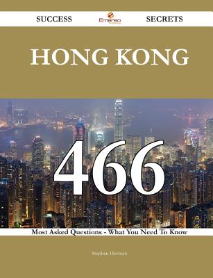 Hong Kong 466 Success Secrets - 466 Most Asked Questions on Hong Kong - What You Need to Know - Herman, Stephen