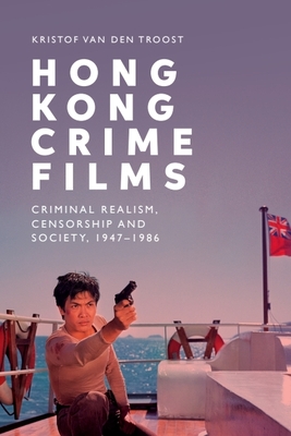 Hong Kong Crime Films: Criminal Realism, Censorship and Society, 1947-1986 - Van Den Troost, Kristof