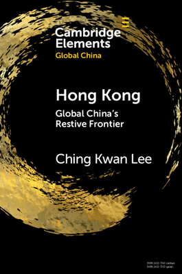 Hong Kong: Global China's Restive Frontier - Lee, Ching Kwan