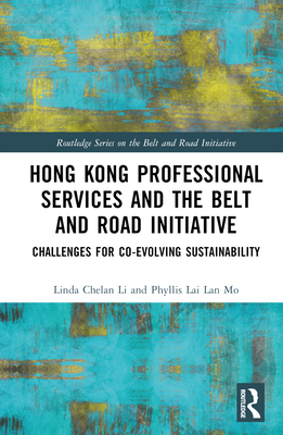 Hong Kong Professional Services and the Belt and Road Initiative: Challenges for Co-evolving Sustainability - Li, Linda Chelan (Editor), and Mo, Phyllis Lai Lan (Editor)