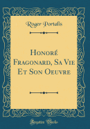 Honor Fragonard, Sa Vie Et Son Oeuvre (Classic Reprint)