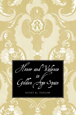 Honor and Violence in Golden Age Spain - Taylor, Scott K