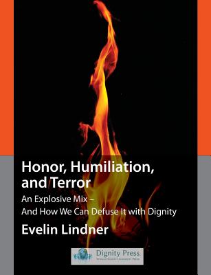 Honor, Humiliation, and Terror: An Explosive Mix - And How We Can Defuse It with Dignity - Lindner, Evelin