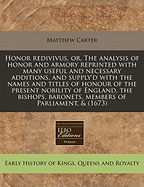 Honor Redivivus, or the Analysis of Honor and Armory: Reprinted with Many Useful and Necessary Additions; And Supply'd with the Names and Titles of Honour of the Present Nobility of England, the Bishops, Baronets, Members of Parliament, &C