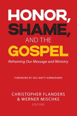 Honor, Shame, and the Gospel: Reframing Our Message and Ministry - Flanders, Christopher (Editor), and Mischke, Werner (Editor)