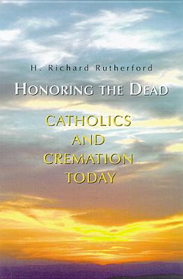 Honoring the Dead: Catholics and Cremation Today - Rutherford, H Richard