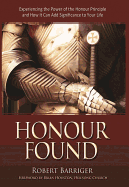 Honour Found: Experiencing the Power of the Honour Principle and How It Can Add Significance to Your Life