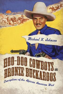 Hoo-Doo Cowboys and Bronze Buckaroos: Conceptions of the African American West - Johnson, Michael K
