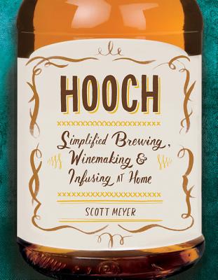 Hooch: Simplified Brewing, Winemaking & Infusing at Home - Meyer, Scott