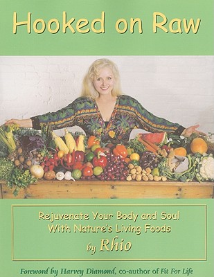 Hooked on Raw: Rejuvenate Your Body and Soul with Nature's Living Foods - Rhio, and Ladner, Steve (Photographer), and Diamond, Harvey (Foreword by), and Wolstencroft, Pauline (Designer)