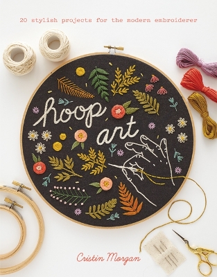 Hoop Art: 20 Stylish Projects for the Modern Embroiderer - Morgan, Cristin