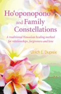 Ho'oponopono and Family Constellations: A Traditional Hawaiian Healing Method for Relationships, Forgiveness and Love