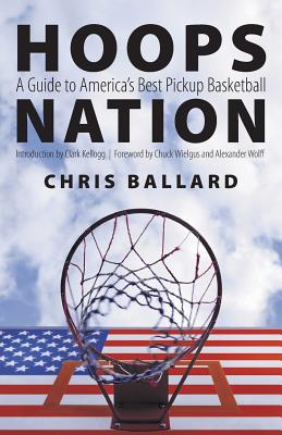 Hoops Nation: A Guide to America's Best Pickup Basketball - Ballard, Chris, and Kellogg, Clark (Introduction by), and Wielgus, Chuck (Foreword by)