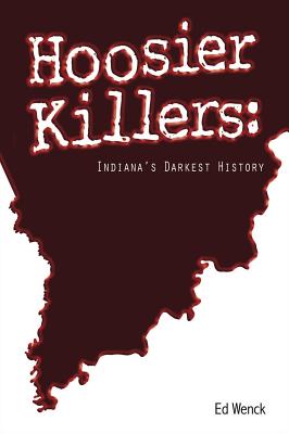 Hoosier Killers: Indiana's Darkest History - Wenck, Ed
