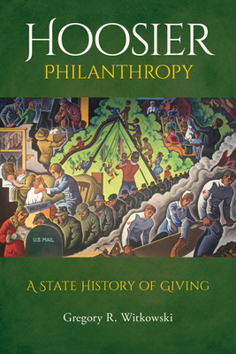 Hoosier Philanthropy: A State History of Giving - Witkowski, Gregory R (Editor), and Robbins, Clay (Contributions by), and Madison, James H (Contributions by)