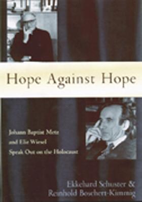 Hope Against Hope: Johann Baptist Metz and Elie Wiesel Speak Out on the Holocaust - Schuster, Ekkehard, and Boschert-Kimmig, Reinhold