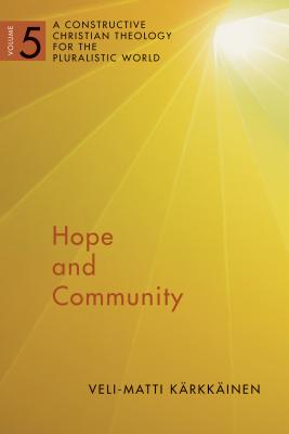 Hope and Community, Volume 5: A Constructive Christian Theology for the Pluralistic World, Vol. 5 - Karkkainen, Veli-Matti