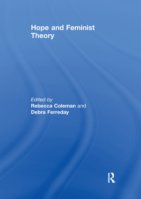 Hope and Feminist Theory - Coleman, Rebecca (Editor), and Ferreday, Debra (Editor)