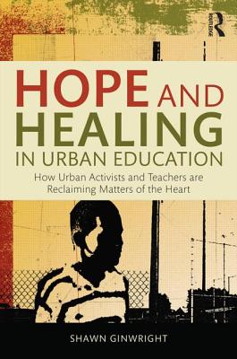Hope and Healing in Urban Education: How Urban Activists and Teachers are Reclaiming Matters of the Heart - Ginwright, Shawn