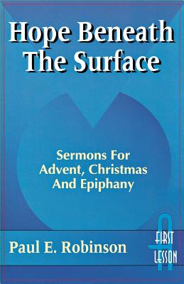 Hope Beneath the Surface: Sermons for Advent, Christmas and Epiphany: First Lesson: Cycle a - Robinson, Paul E