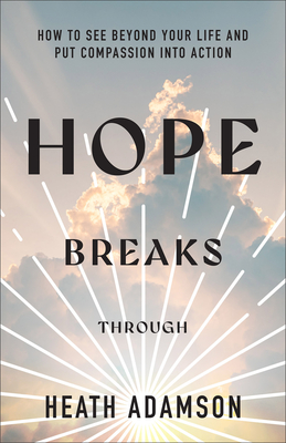 Hope Breaks Through: How to See Beyond Your Life and Put Compassion into Action - Adamson, Heath
