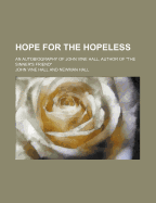 Hope for the Hopeless: An Autobiography of John Vine Hall, Author of the Sinner's Friend