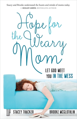 Hope for the Weary Mom: Let God Meet You in the Mess - Thacker, Stacey, and McGlothlin, Brooke