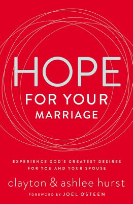 Hope for Your Marriage: Experience God's Greatest Desires for You and Your Spouse - Hurst, Clayton, and Hurst, Ashlee