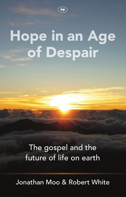 Hope in an Age of Despair: The Gospel and the Future of Life on Earth - White, Robert S, and Moo, Jonathan A