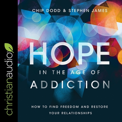 Hope in the Age of Addiction: How to Find Freedom and Restore Your Relationships - Heyborne, Kirby (Read by), and James, Stephen, and Dodd, Chip
