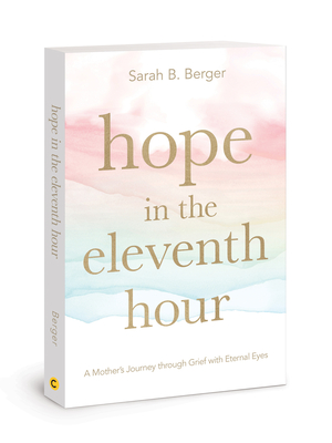 Hope in the Eleventh Hour: A Mother's Journey Through Grief with Eternal Eyes - Berger, Sarah B