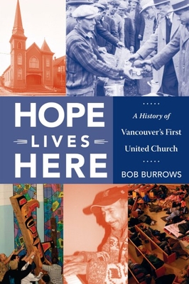 Hope Lives Here: A History of Vancouver's First United Church - Burrows, Bob