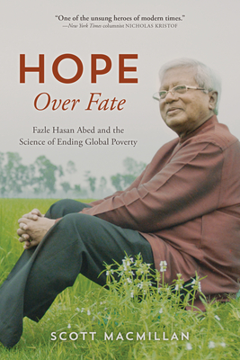 Hope Over Fate: Fazle Hasan Abed and the Science of Ending Global Poverty - MacMillan, Scott